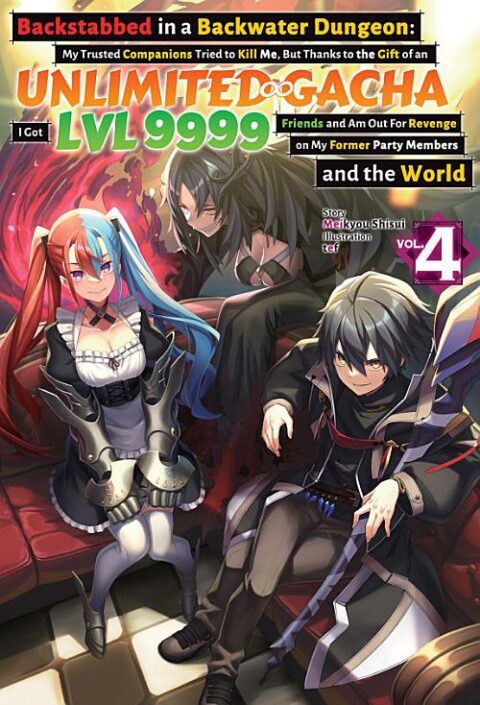 Backstabbed in a Backwater Dungeon: My Trusted Companions Tried to Kill Me, but Thanks to the Gift of an Unlimited Gacha I Got Lvl 9999 Friends and Am Out for Revenge on My Former Party Members and the World, Vol. 4