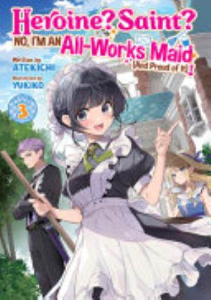Heroine? Saint? No, I’M an All Works Maid (And Proud of It)!, Vol. 3: Heroine? Saint? No, I'm an All-Works Maid (And Proud of It)! (Light Novel) Vol. 3