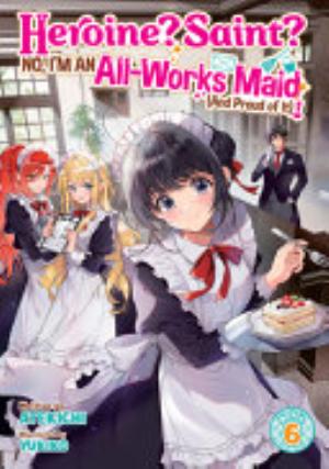 Heroine? Saint? No, I’M an All Works Maid (And Proud of It)!, Vol. 6: Heroine? Saint? No, I'm an All-Works Maid (And Proud of It)! (Light Novel) Vol. 6