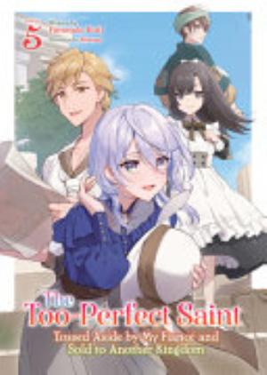 The Too Perfect Saint: Tossed Aside by My Fiancé and Sold to Another Kingdom, Vol. 5: The Too-Perfect Saint: Tossed Aside By My Fiancé and Sold to Another Kingdom (Light Novel) Vol. 5